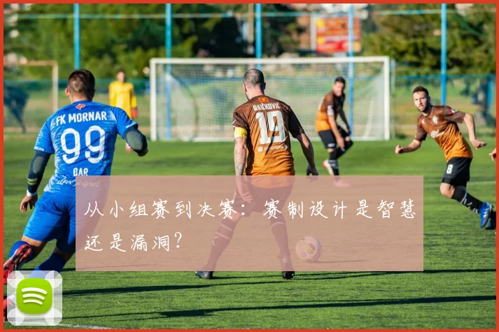 从小组赛到决赛：赛制设计是智慧还是漏洞？