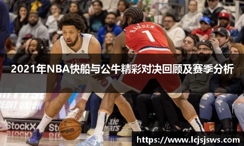 2021年NBA快船与公牛精彩对决回顾及赛季分析