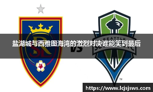 盐湖城与西雅图海湾的激烈对决谁能笑到最后