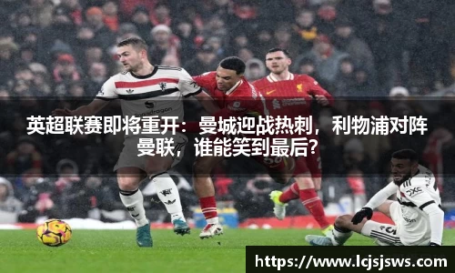 英超联赛即将重开：曼城迎战热刺，利物浦对阵曼联，谁能笑到最后？