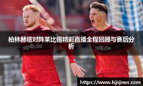 柏林赫塔对阵莱比锡精彩直播全程回顾与赛后分析