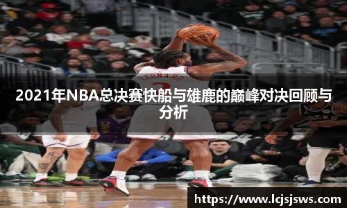2021年NBA总决赛快船与雄鹿的巅峰对决回顾与分析