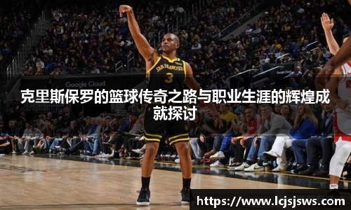 克里斯保罗的篮球传奇之路与职业生涯的辉煌成就探讨