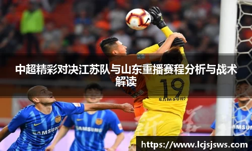 中超精彩对决江苏队与山东重播赛程分析与战术解读