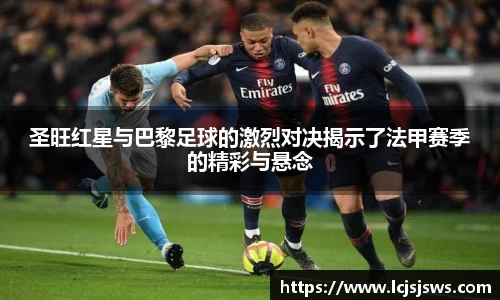 圣旺红星与巴黎足球的激烈对决揭示了法甲赛季的精彩与悬念