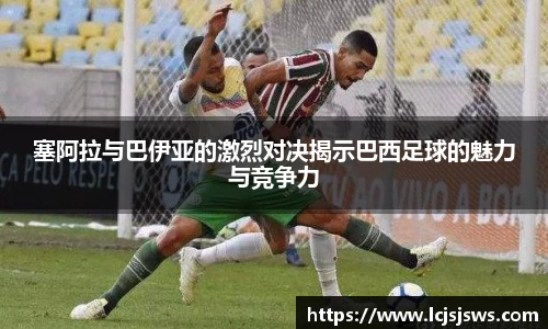 塞阿拉与巴伊亚的激烈对决揭示巴西足球的魅力与竞争力