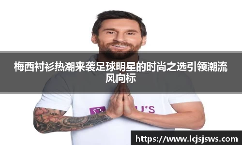 梅西衬衫热潮来袭足球明星的时尚之选引领潮流风向标