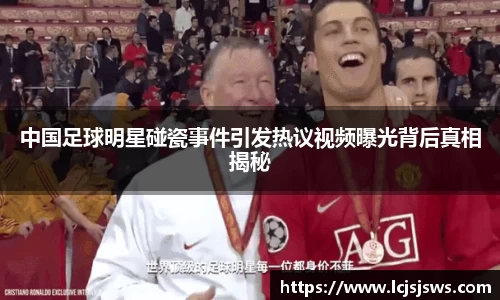 中国足球明星碰瓷事件引发热议视频曝光背后真相揭秘