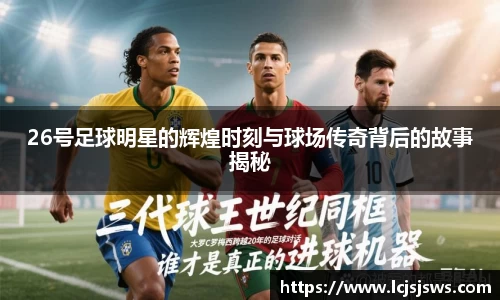 26号足球明星的辉煌时刻与球场传奇背后的故事揭秘