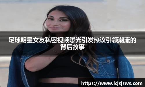 足球明星女友私密视频曝光引发热议引领潮流的背后故事